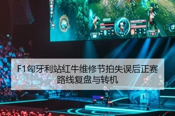 F1匈牙利站红牛维修节拍失误后正赛路线复盘与转机