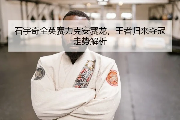 石宇奇全英赛力克安赛龙，王者归来夺冠走势解析